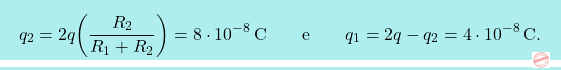 \[\boxcolorato{fisica}{q_2=2q\bigg({R_2\over R_1+R_2}\bigg)=8\cdot 10^{-8}\,\text{C}\qquad\text{e}\qquad q_1=2q-q_2=4\cdot10^{-8}\,\text{C}.}\]