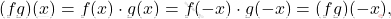 \[(fg)(x)=f(x)\cdot g(x)=f(-x)\cdot g(-x)=(fg)(-x),\]