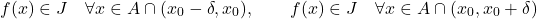 \begin{equation*} f(x) \in J \quad \forall x \in A \cap (x_0-\delta,x_0), \qquad f(x) \in J \quad \forall x \in A \cap (x_0,x_0+\delta) \end{equation*}