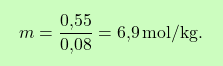 \[\boxcolorato{chimica}{ m = \frac{\text{0,55}}{\text{0,08}} = \text{6,9} \, \text{mol/kg}.}\]