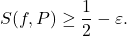 \begin{equation*} S(f,P) \geq \frac{1}{2} - \varepsilon. \end{equation*}