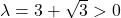 \lambda=3+\sqrt{3}>0