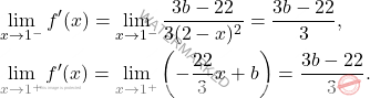\[ \begin{aligned}     & \lim_{x \to 1^-} f'(x) = \lim_{x \to 1^-} \frac{3b - 22}{3(2 - x)^2} = \frac{3b - 22}{3}, \\     & \lim_{x \to 1^+} f'(x) = \lim_{x \to 1^+} \left(-\frac{22}{3}x + b\right) = \frac{3b - 22}{3}. \end{aligned} \]