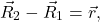 \begin{equation*} 	\vec{R}_2-\vec{R}_1=\vec{r}, \end{equation*}