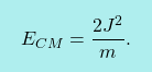 \[\boxcolorato{fisica}{ E_{CM}=\dfrac{2J^2}{m}.}\]