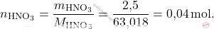\[ n_{\text{HNO}_3} = \frac{m_{\text{HNO}_3}}{M_{\text{HNO}_3}} = \frac{\text{2,5}}{\text{63,018}} = \text{0,04} \, \text{mol}. \]