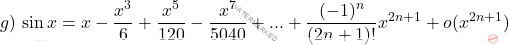 \begin{equation*}     g)\,\sin x =x-\frac{x^3}{6}+\frac{x^5}{120}-\frac{x^7}{5040}+...+ \frac{(-1)^n}{(2n+1)!} x^{2n+1} + o(x^{2n+1})   \end{equation*}
