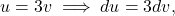 \[u=3v \implies du = 3dv,\]