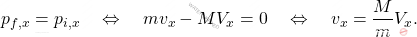 \begin{equation*} p_{f,x}=p_{i,x} \quad \Leftrightarrow \quad mv_{x}-MV_{x}=0 \quad \Leftrightarrow \quad v_{x} = \dfrac{M}{m} V_{x}. \end{equation*}