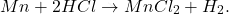 \[ Mn + 2HCl \rightarrow MnCl_2 + H_2. \]