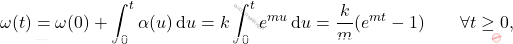 \begin{equation*} 	\omega(t)=\omega(0) + \int_0^{t} \alpha(u) \,\mathrm{d}u=k\int_0^{t} e^{mu} \,\mathrm{d}u=\frac{k}{m}(e^{mt}-1) 	\qquad 	\forall t \geq 0, \end{equation*}