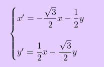 \[\boxcolorato{superiori}{	\begin{cases} 				x'=- \dfrac{\sqrt{3}}{2} x-\dfrac{1}{2}y\\\\ 			y'=\dfrac{1}{2}x - \dfrac{\sqrt{3}}{2} y 		\end{cases} }\]
