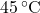 45 \, ^\circ\text{C}