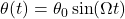 \theta(t) = \theta_0 \sin(\Omega t)