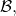 \mathcal{B},