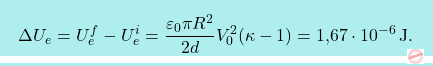 \[\boxcolorato{fisica}{\Delta U_e=U_e^f-U_e^i={\varepsilon_0\pi R^2\over 2d}V_0^2(\kappa-1)=\text{1,67}\cdot10^{-6}\,\text{J}.}\]