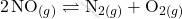 \[ 2 \, \text{NO}_{(g)} \rightleftharpoons \text{N}_{2(g)} + \text{O}_{2(g)} \]
