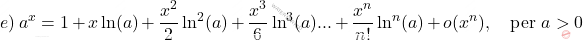 \begin{equation*}     e)\, a^x = 1+x\ln(a)+\frac{x^2}{2}\ln^2(a)+\frac{x^3}{6}\ln^3(a)...+ \frac{x^n}{n!} \ln^n(a) + o(x^{n}), \quad \text{per } a>0   \end{equation*}