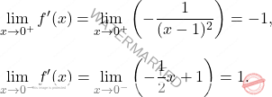 \[ \begin{aligned}     & \lim_{x \to 0^+} f'(x) = \lim_{x \to 0^+} \left(-\frac{1}{(x - 1)^2}\right) = -1, \\[10pt]     & \lim_{x \to 0^-} f'(x) = \lim_{x \to 0^-} \left(-\frac{1}{2}x + 1\right) = 1. \end{aligned} \]