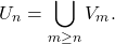 \begin{equation*} U_n = \bigcup_{m \geq n} V_m. \end{equation*}