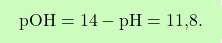\[\boxcolorato{chimica}{ \text{pOH} = 14 - \text{pH} = \text{11,8}.}\]
