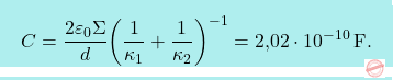\[\boxcolorato{fisica}{C={2\varepsilon_0\Sigma\over d}\bigg({1\over \kappa_1}+{1\over \kappa_2}\bigg)^{-1}=\text{2,02}\cdot 10^{-10}\,\text{F}.}\]