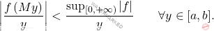 \[\left \vert \dfrac{f\left(My\right)}{y}\right \vert <\dfrac{\sup _{[0,+\infty)}\vert f \vert }{y}\qquad \forall y \in [a,b].\]
