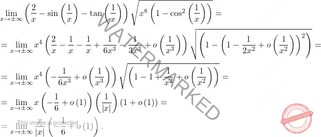 \[\begin{aligned} 	&	\lim_{x\to \pm \infty}\left(\dfrac{2}{x}-\sin\left(\dfrac{1}{x}\right)-\tan\left(\dfrac{1}{x}\right)\right)\sqrt{x^8\left(1-\cos^2\left(\dfrac{1}{x}\right)\right)}=\\ 	&=\lim_{x\to\pm\infty}x^4\left(\dfrac{2}{x}-\dfrac{1}{x}-\dfrac{1}{x}+\dfrac{1}{6x^3}-\dfrac{1}{3x^3}+o\left(\dfrac{1}{x^3}\right)\right)\sqrt{\left(1-\left(1-\dfrac{1}{2x^2}+o\left(\dfrac{1}{x^2}\right)\right)^2\right)}=\\ 	&=\lim_{x\to\pm\infty}x^4\left(-\dfrac{1}{6x^3}+o\left(\dfrac{1}{x^3}\right)\right)\sqrt{\left(1-1+\dfrac{1}{x^2}+o\left(\dfrac{1}{x^2}\right)\right)}=\\ 	&=\lim_{x\to\pm\infty}x\left(-\dfrac{1}{6}+o\left(1\right)\right)\left(\dfrac{1}{\left \vert x\right \vert }\right)\left(1+o\left(1\right)\right)=\\ 	&=\lim_{x\to\pm\infty}\dfrac{x}{\left \vert x \right \vert }\left(-\dfrac{1}{6}+o\left(1\right)\right). 	\end{aligned}\]