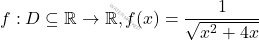 f : D \subseteq \mathbb{R} \to \mathbb{R}, f(x) = \dfrac{1}{\sqrt{x^2 + 4x}}
