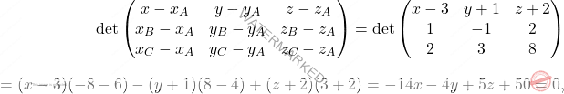 \[\begin{aligned} \det\begin{pmatrix} x-x_A& y-y_A&z-z_A\\x_B-x_A&y_B-y_A&z_B-z_A\\x_C-x_A&y_C-y_A&z_C-z_A \end{pmatrix}=\det\begin{pmatrix} x-3& y+1&z+2\\1&-1&2\\2&3&8 \end{pmatrix}\\[7pt]=(x-3)(-8-6)-(y+1)(8-4)+(z+2)(3+2)=-14x-4y+5z+50=0, \end{aligned}\]