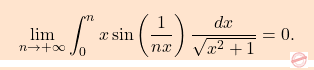 \begin{equation*} \boxcolorato{analisi}{\lim_{n\to+\infty}\int_0^n x\sin\left( \dfrac{1}{nx}\right)\dfrac{dx}{\sqrt{x^2+1}}=0. } \end{equation*}