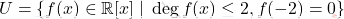 \[U=\{ f(x) \in \mathbb{R}[x]\;|\; \deg f(x) \leq 2, f(-2)=0 \}\]