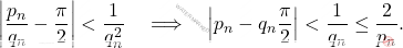 \[\left|\frac{p_n}{q_n}-\frac{\pi}{2}\right|<\frac{1}{q_n^2}\quad\Longrightarrow\quad\left|p_n-q_n\frac{\pi}{2}\right| < \frac{1}{q_n}\leq \frac{2}{p_n}.\]