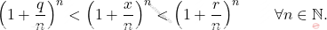 \begin{equation*} 			\left( 1+\frac{q}{n} \right )^n 			< 			\left( 1+\frac{x}{n} \right )^n 			< 			\left( 1+\frac{r}{n} \right )^n 			\qquad 			\forall n \in \mathbb{N}. 		\end{equation*}