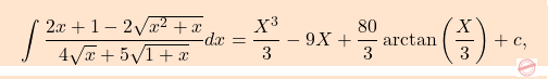 \begin{equation*} \boxcolorato{analisi}{\displaystyle 				\int \frac{2 x+1-2 \sqrt{x^{2}+x}}{4 \sqrt{x}+5 \sqrt{1+x}} d x = \dfrac{X^3}{3}-9X+\dfrac{80}{3}\arctan\left(\dfrac{X}{3}\right)  + c,} \end{equation*}
