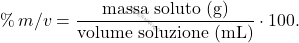 \[ \%\,m/v = \frac{\text{massa soluto (g)}}{\text{volume soluzione (mL)}} \cdot 100. \]