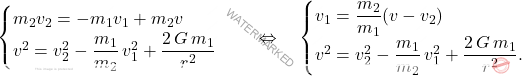 \begin{equation*} 	\begin{cases} 	m_2v_2=-m_1v_1+m_2v\\ 		v^2=v_2^2-\dfrac{m_1}{m_2}\,v_1^2+\dfrac{2\,G\,m_1}{r^2} 	\end{cases} \quad\Leftrightarrow\quad \begin{cases} 		v_1=\dfrac{m_2}{m_1}(v-v_2)\\ 		v^2=v_2^2-\dfrac{m_1}{m_2}\,v_1^2+\dfrac{2\,G\,m_1}{r^2}. \end{cases} \end{equation*}