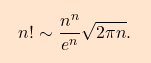 \[\boxcolorato{analisi}{{ 			n! 			\sim 			\frac{n^n}{e^n} \sqrt{2	\pi n}. 	}}\]