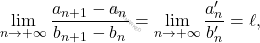 \begin{equation*} 		\lim_{n \rightarrow +\infty}\frac{a_{n+1}-a_n}{b_{n+1}-b_n}=\lim_{n \rightarrow +\infty} \frac{a_n'}{b_n'}=\ell, 	\end{equation*}