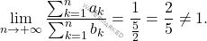 \begin{equation*} 		\lim_{n \rightarrow +\infty} \frac{\sum_{k=1}^{n}a_k}{\sum_{k=1}^{n}b_k}=\frac{1}{\frac{5}{2}}=\frac{2}{5}\neq 1. 	\end{equation*}