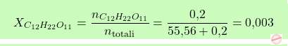 \[\boxcolorato{chimica}{ X_{C_{12}H_{22}O_{11}} = \frac{n_{C_{12}H_{22}O_{11}}}{n_\text{totali}} = \frac{\text{0,2}}{\text{55,56} + \text{0,2}} = \text{0,003}}\]