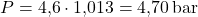\[ P = \text{4,6} \cdot \text{1,013} = \text{4,70} \, \text{bar} \]