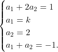 \[\begin{cases} a_1+2a_2=1\\ a_1=k\\ a_2=2\\ a_1+a_2=-1. \end{cases}\]