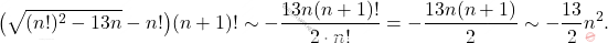 \begin{equation*} 	\big( \sqrt{(n!)^2 - 13n} - n! \big) (n+1)! 	\sim 	- \frac{13 n (n+1)!}{2 \cdot n!} 	= 	- 	\frac{13 n(n+1)}{2} 	\sim 	- \frac{13}{2}n^2. \end{equation*}