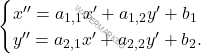 \[\begin{cases} x''=a_{1, 1}x'+a_{1, 2}y'+b_1\\ y''=a_{2, 1}x'+a_{2, 2}y'+b_2. \end{cases}\]