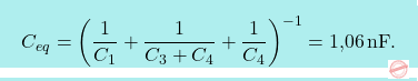 \[\boxcolorato{fisica}{C_{eq}=\bigg({1\over C_1}+{1\over C_{3}+C_{4}}+{1\over C_4}\bigg)^{-1}=\text{1,06}\,\text{nF}.}\]