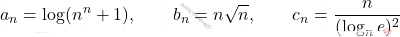 \displaystyle a_n=\log(n^n +1)  ,\qquad  b_n=n \sqrt{n}   , \qquad   c_n=\frac{n}{(\log_n e)^2}
