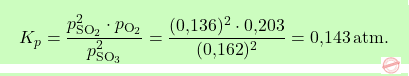 \[\boxcolorato{chimica}{ K_p = \frac{p_{\text{SO}_2}^2 \cdot p_{\text{O}_2}}{p_{\text{SO}_3}^2} = \frac{(\text{0,136})^2 \cdot \text{0,203}}{(\text{0,162})^2} = \text{0,143} \, \text{atm}.}\]