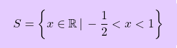 \[\boxcolorato{superiori}{S= \left\{ x \in \mathbb{R} \, \vert \, -\dfrac{1}{2} < x < 1 \right\}}\]