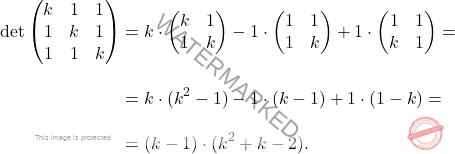 \[\begin{aligned} \operatorname{det} \begin{pmatrix} k & 1 & 1 \\ 1&k & 1 \\ 1 & 1 & k \end{pmatrix} &= k\cdot \begin{pmatrix} k&1\\ 1 & k \end{pmatrix} -1\cdot\begin{pmatrix} 1&1\\ 1 & k \end{pmatrix} +1 \cdot \begin{pmatrix} 1&1\\ k & 1 \end{pmatrix}=\\[10pt] &= k\cdot(k^2-1) -1\cdot ( k - 1) + 1\cdot( 1-k)=\\[10pt] &= (k-1)\cdot(k^2+k-2).\end{aligned}\]